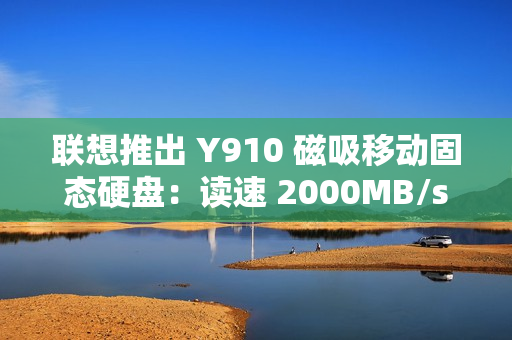 联想推出 Y910 磁吸移动固态硬盘：读速 2000MB/s，1TB 售 559 元