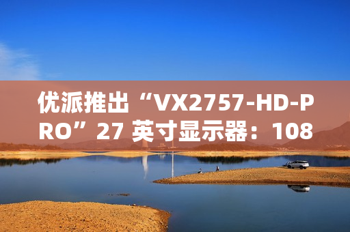 优派推出“VX2757-HD-PRO”27 英寸显示器:1080P 180Hz,799 元 优派推出“VX2757-HD-PRO”27 英寸显示器:1080P 180Hz,799 元