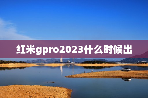 红米gpro2023什么时候出