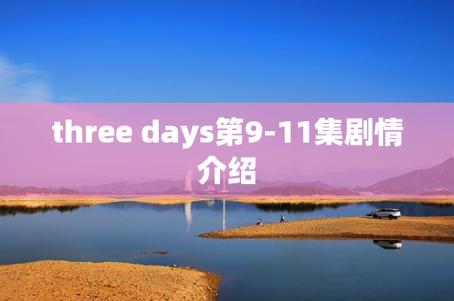 three days第9-11集剧情介绍 three days第9-11集剧情介绍