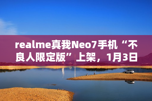 realme真我Neo7手机“不良人限定版”上架，1月3日首销