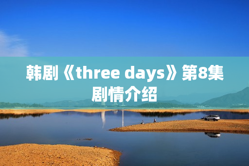 韩剧《three days》第8集剧情介绍