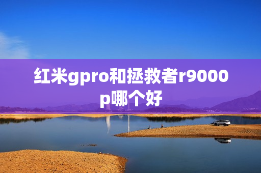 红米gpro和拯救者r9000p哪个好