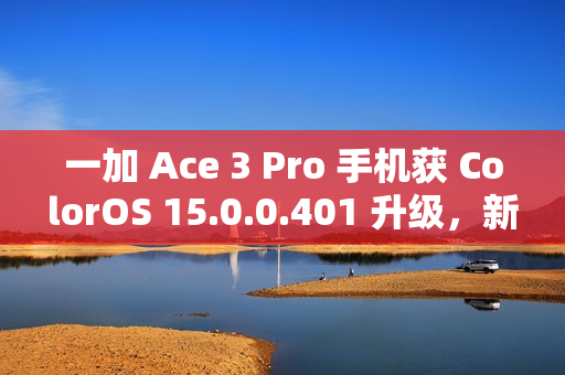 一加 Ace 3 Pro 手机获 ColorOS 15.0.0.401 升级,新增手机搬家支持 iOS 实况照片迁移等功能 一加 Ace 3 Pro 手机获 ColorOS 15.0.0.401 升级,新增手机搬家支持 iOS 实况照片迁移等功能