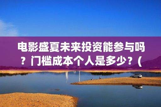 电影盛夏未来投资能参与吗？门槛成本个人是多少？(电影盛夏未来片长90分钟)