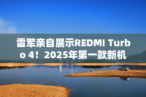 雷军亲自展示REDMI Turbo 4！2025年第一款新机