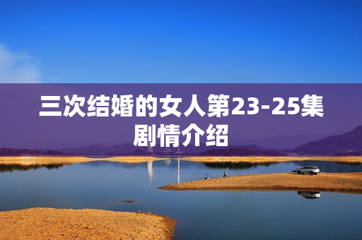 三次结婚的女人第23-25集剧情介绍