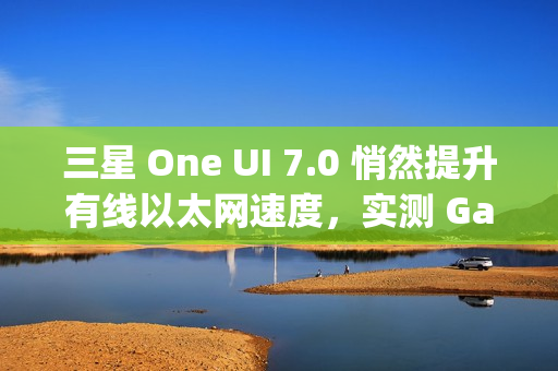三星 One UI 7.0 悄然提升有线以太网速度,实测 Galaxy S24 Ultra 支持 2.5Gbps 速率 三星 One UI 7.0 悄然提升有线以太网速度,实测 Galaxy S24 Ultra 支持 2.5Gbps 速率
