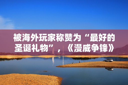 被海外玩家称赞为“最好的圣诞礼物”，《漫威争锋》究竟做了什么？