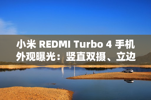 小米 REDMI Turbo 4 手机外观曝光：竖直双摄、立边设计