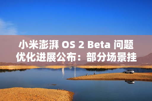 小米澎湃 OS 2 Beta 问题优化进展公布：部分场景挂断电话、关闭手电筒等息屏显示错误问题已优化