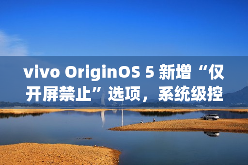 vivo OriginOS 5 新增“仅开屏禁止”选项,系统级控制 App 摇一摇广告跳转 vivo OriginOS 5 新增“仅开屏禁止”选项,系统级控制 App 摇一摇广告跳转