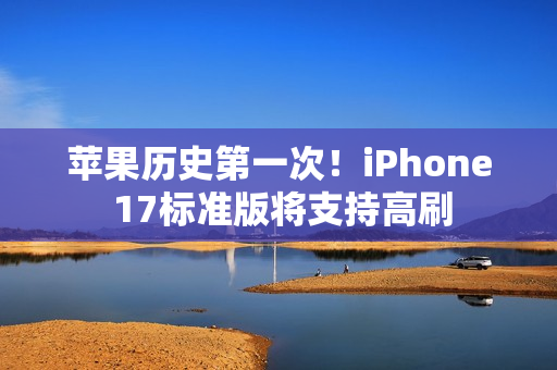 苹果历史第一次!iPhone 17标准版将支持高刷 苹果历史第一次!iPhone 17标准版将支持高刷