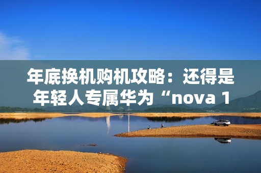 年底换机购机攻略：还得是年轻人专属华为“nova 13香”