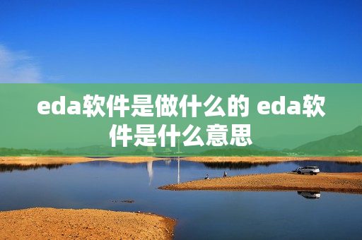 eda软件是做什么的 eda软件是什么意思 eda软件是做什么的 eda软件是什么意思
