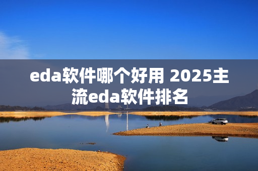 eda软件哪个好用 2025主流eda软件排名