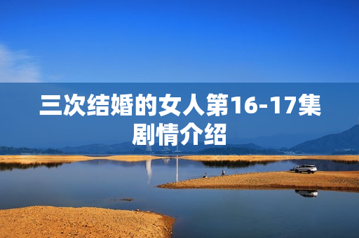 三次结婚的女人第16-17集剧情介绍