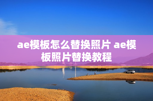 ae模板怎么替换照片 ae模板照片替换教程