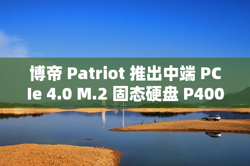 博帝 Patriot 推出中端 PCIe 4.0 M.2 固态硬盘 P400 V4，6200MB/s 顺序读取