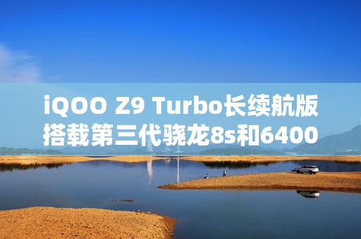 iQOO Z9 Turbo长续航版搭载第三代骁龙8s和6400mAh电池，下月发布