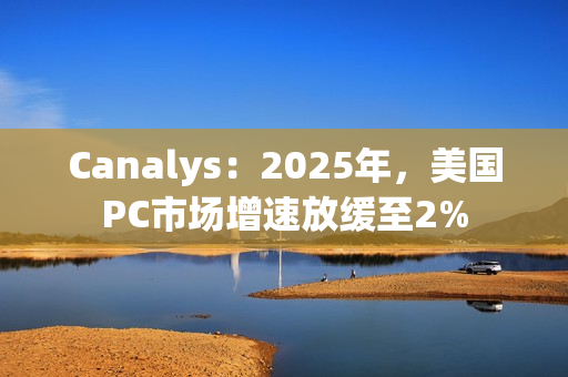 Canalys：2025年，美国PC市场增速放缓至2%