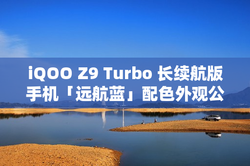 iQOO Z9 Turbo 长续航版手机「远航蓝」配色外观公布：后置双摄、OIS 防抖
