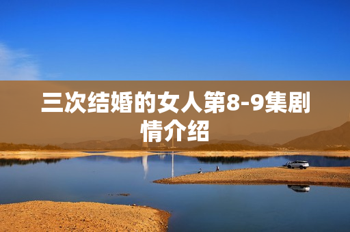 三次结婚的女人第8-9集剧情介绍