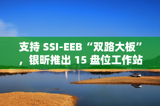 支持 SSI-EEB“双路大板”，银昕推出 15 盘位工作站机箱 SETA H2