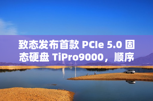 致态发布首款 PCIe 5.0 固态硬盘 TiPro9000，顺序读取达 14 GB/s