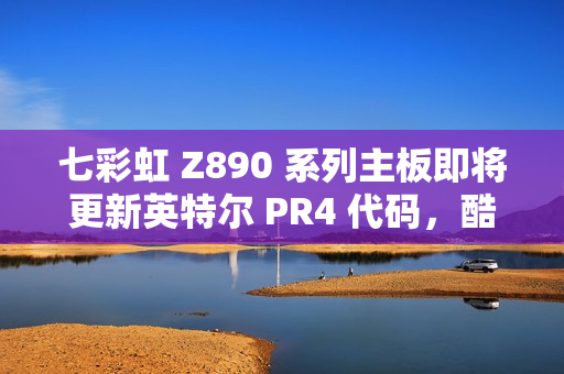 七彩虹 Z890 系列主板即将更新英特尔 PR4 代码，酷睿 Ultra 200S 游戏性能提升超 10%