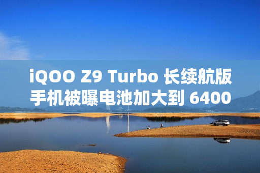 iQOO Z9 Turbo 长续航版手机被曝电池加大到 6400mAh,搭骁龙 8s Gen 3 处理器 iQOO Z9 Turbo 长续航版手机被曝电池加大到 6400mAh,搭骁龙 8s Gen 3 处理器
