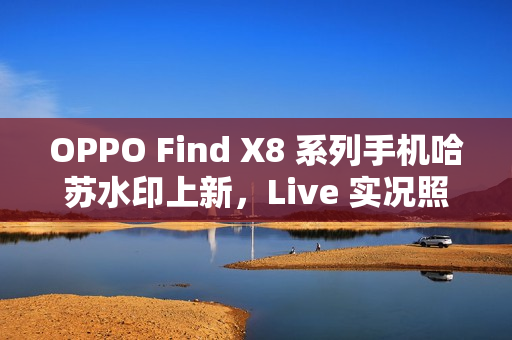 OPPO Find X8 系列手机哈苏水印上新，Live 实况照片水印也支持定制