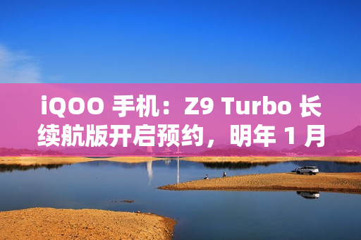 iQOO 手机:Z9 Turbo 长续航版开启预约,明年 1 月见 iQOO 手机:Z9 Turbo 长续航版开启预约,明年 1 月见