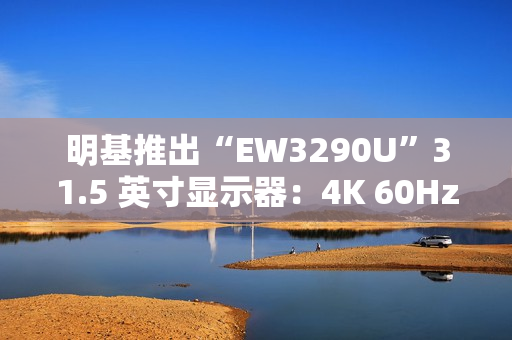 明基推出“EW3290U”31.5 英寸显示器：4K 60Hz + 自带扬声器