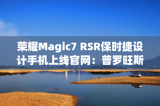 荣耀Magic7 RSR保时捷设计手机上线官网：普罗旺斯紫、玛瑙灰双色可选，最高24GB+1TB