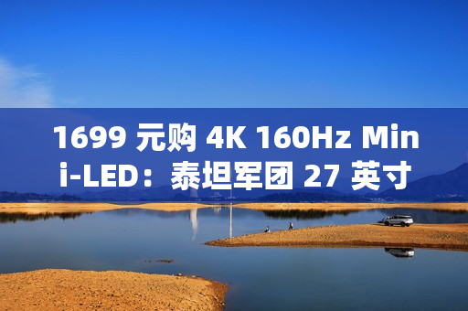 1699 元购 4K 160Hz Mini-LED：泰坦军团 27 英寸显示器国补新低（限今日）