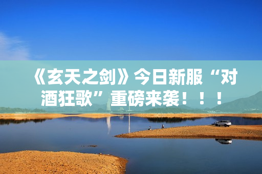 《玄天之剑》今日新服“对酒狂歌”重磅来袭！！！