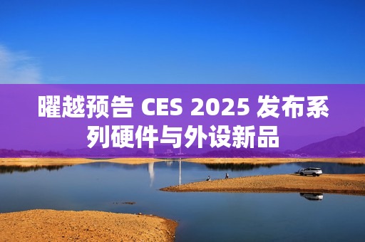 曜越预告 CES 2025 发布系列硬件与外设新品