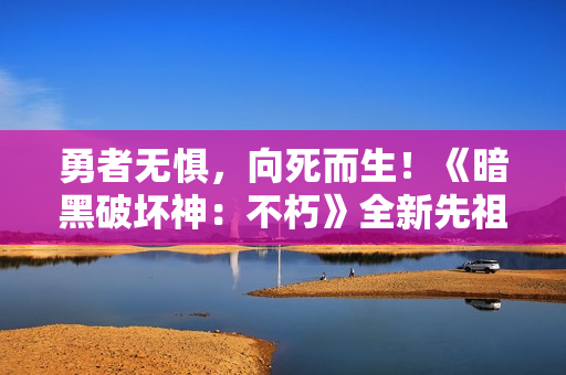勇者无惧,向死而生!《暗黑破坏神:不朽》全新先祖之路时装【越渊狂徒】今日征服恐惧 勇者无惧,向死而生!《暗黑破坏神:不朽》全新先祖之路时装【越渊狂徒】今日征服恐惧