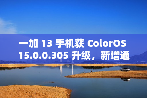 一加 13 手机获 ColorOS 15.0.0.305 升级，新增通话摘要、水印款式增加等功能