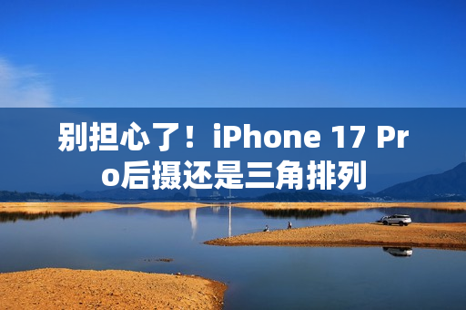 别担心了！iPhone 17 Pro后摄还是三角排列