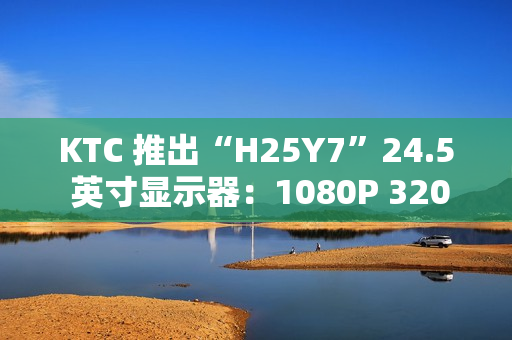 KTC 推出“H25Y7”24.5 英寸显示器：1080P 320Hz，869 元