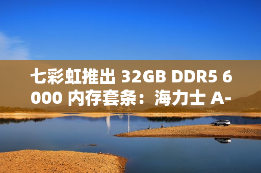 七彩虹推出 32GB DDR5 6000 内存套条：海力士 A-Die，CL28 时序