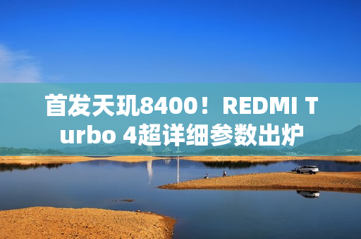 首发天玑8400!REDMI Turbo 4超详细参数出炉 首发天玑8400!REDMI Turbo 4超详细参数出炉