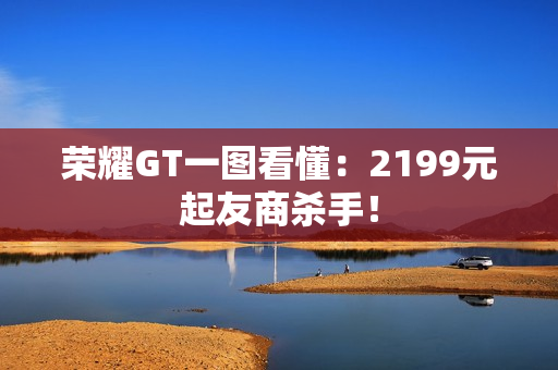 荣耀GT一图看懂:2199元起友商杀手! 荣耀GT一图看懂:2199元起友商杀手!