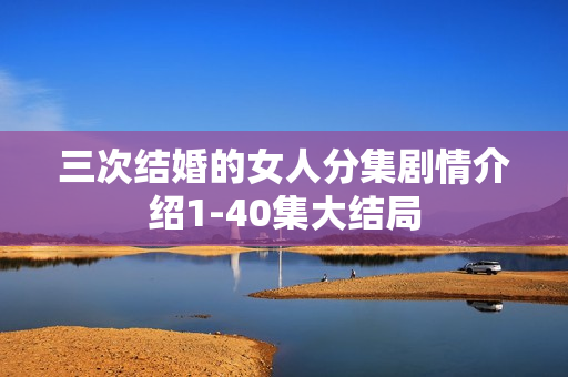 三次结婚的女人分集剧情介绍1-40集大结局