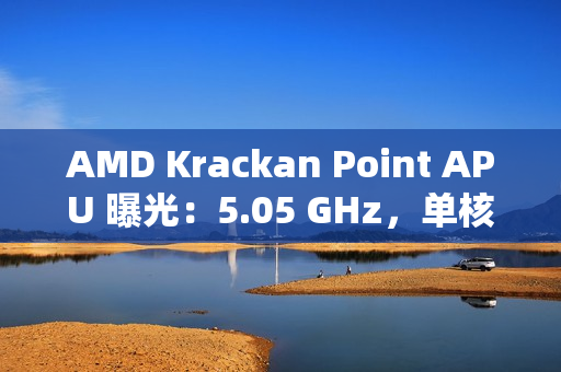 AMD Krackan Point APU 曝光:5.05 GHz,单核比 8845HS 快 14.3%、多核快 6.37% AMD Krackan Point APU 曝光:5.05 GHz,单核比 8845HS 快 14.3%、多核快 6.37%