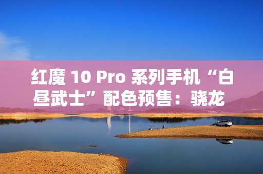 红魔 10 Pro 系列手机“白昼武士”配色预售:骁龙 8 至尊版,4999 元起 红魔 10 Pro 系列手机“白昼武士”配色预售:骁龙 8 至尊版,4999 元起