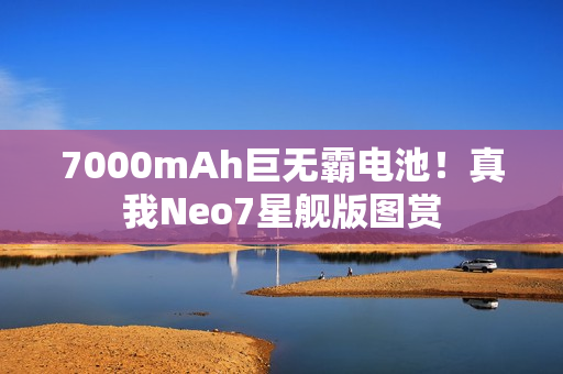 7000mAh巨无霸电池！真我Neo7星舰版图赏