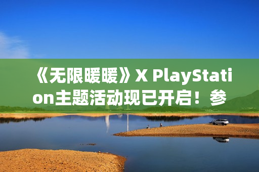 《无限暖暖》X PlayStation主题活动现已开启！参与试玩打卡将有机会得主题定制周边